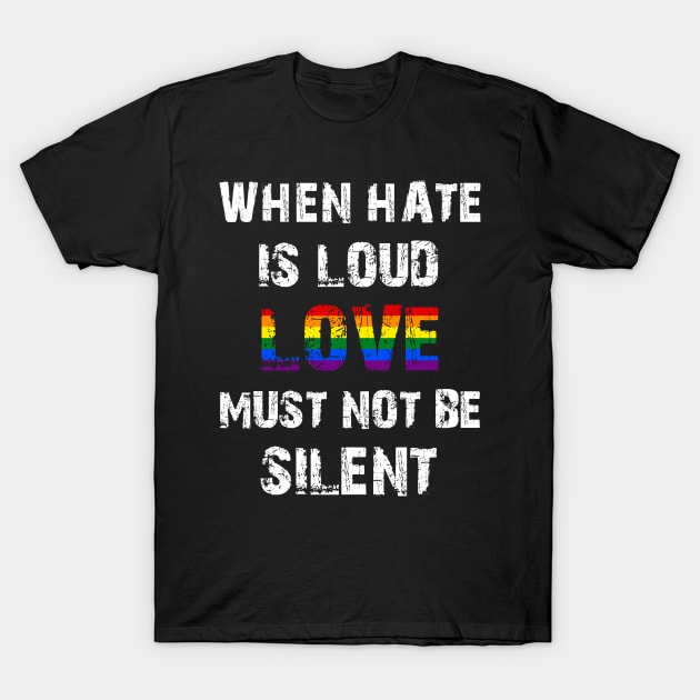 LGBT When Hate Is Loud Love Must Not Be Silent T-Shirt by Jason Smith